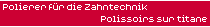Polierer f&uuml;r die Zahntechnik - Polissoirs sur titane